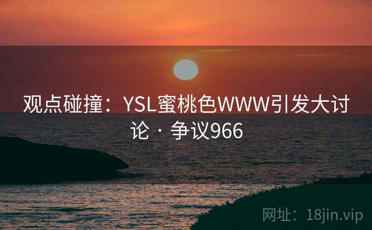 观点碰撞：YSL蜜桃色WWW引发大讨论 · 争议966  第2张