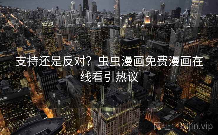 支持还是反对？虫虫漫画免费漫画在线看引热议