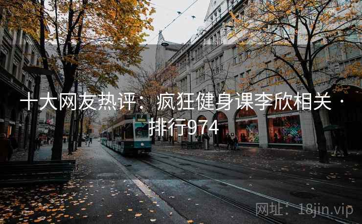十大网友热评：疯狂健身课李欣相关 · 排行974  第2张