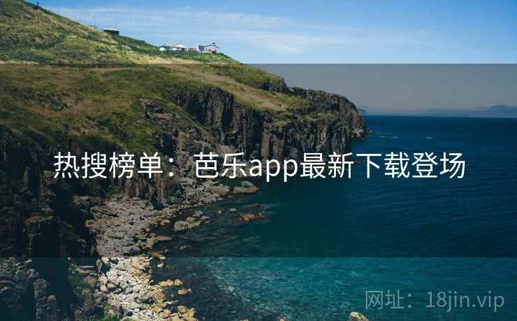 热搜榜单：芭乐app最新下载登场