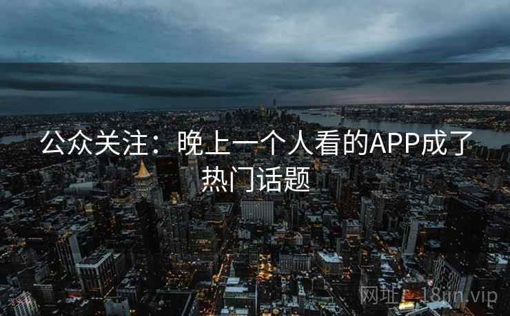 公众关注：晚上一个人看的APP成了热门话题