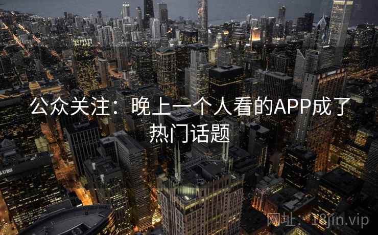 公众关注：晚上一个人看的APP成了热门话题