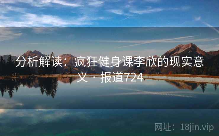 分析解读：疯狂健身课李欣的现实意义 · 报道724