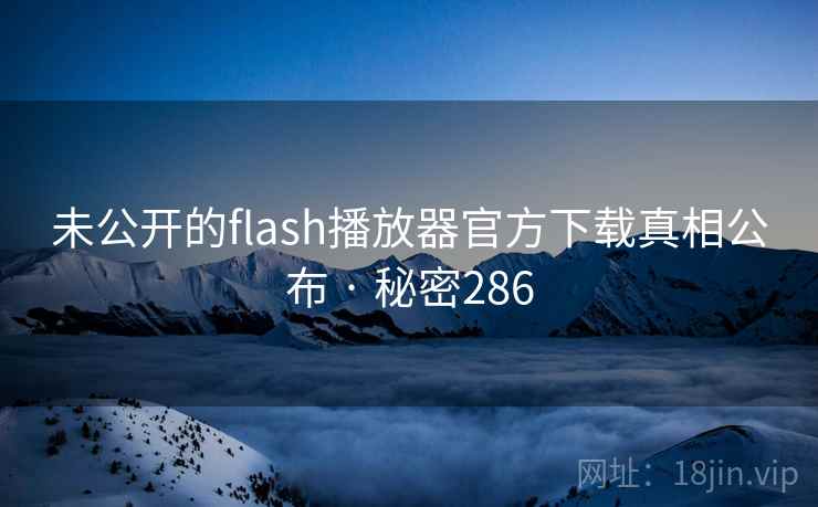 未公开的flash播放器官方下载真相公布 · 秘密286