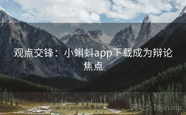 观点交锋：小蝌蚪app下载成为辩论焦点