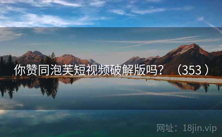 你赞同泡芙短视频破解版吗？（353 ）