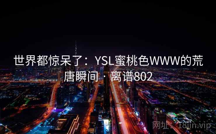 世界都惊呆了：YSL蜜桃色WWW的荒唐瞬间 · 离谱802