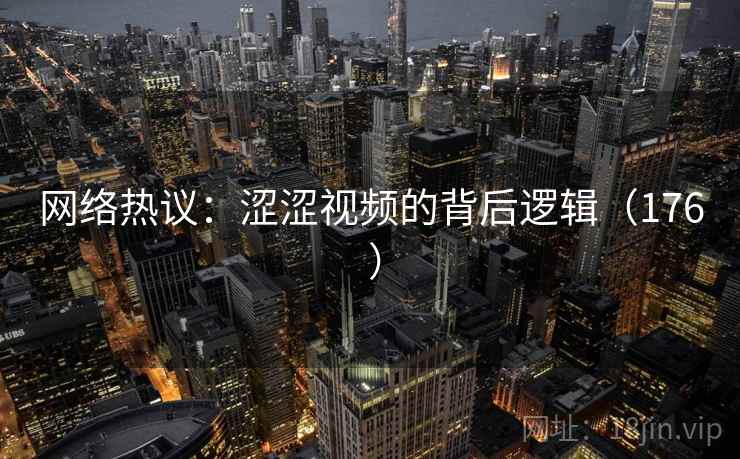 网络热议：涩涩视频的背后逻辑（176 ）