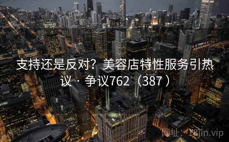 支持还是反对？美容店特性服务引热议 · 争议762（387 ）