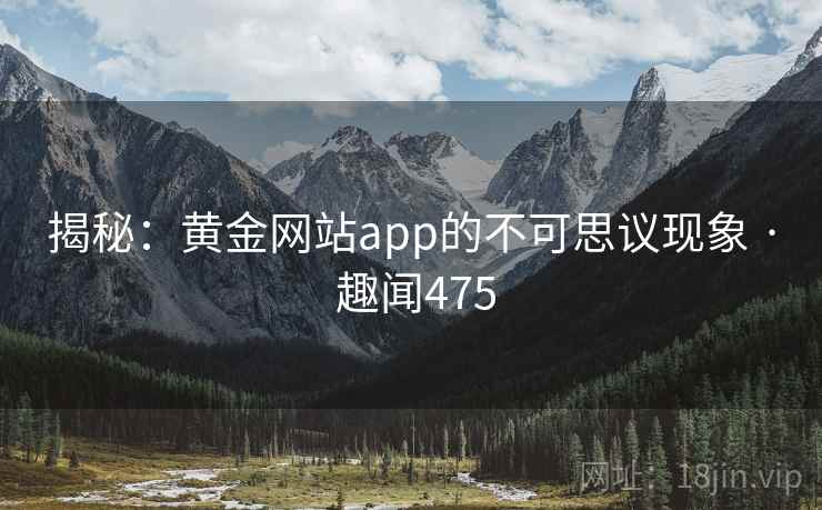 揭秘：黄金网站app的不可思议现象 · 趣闻475