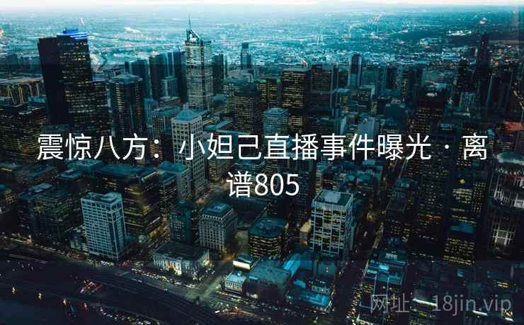 震惊八方：小妲己直播事件曝光 · 离谱805