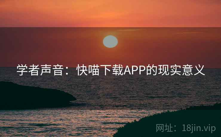 学者声音：快喵下载APP的现实意义