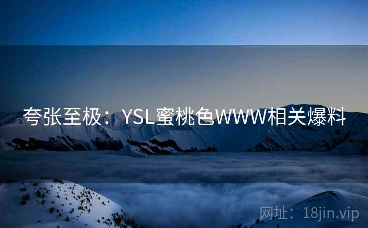 夸张至极：YSL蜜桃色WWW相关爆料