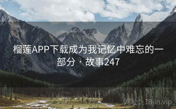 榴莲APP下载成为我记忆中难忘的一部分 · 故事247