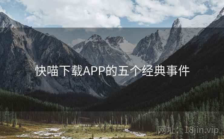 快喵下载APP的五个经典事件  第1张