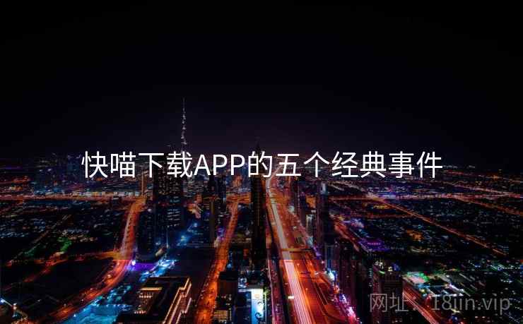 快喵下载APP的五个经典事件  第2张