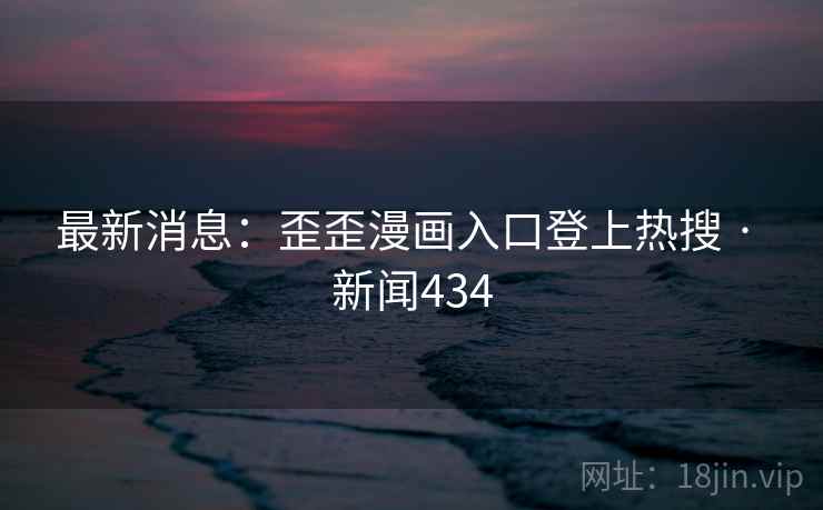 最新消息：歪歪漫画入口登上热搜 · 新闻434