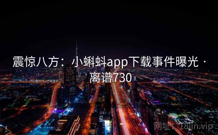 震惊八方：小蝌蚪app下载事件曝光 · 离谱730  第1张